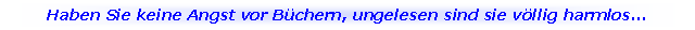 Textfeld: Haben Sie keine Angst vor B�chern, ungelesen sind sie v�llig harmlos...