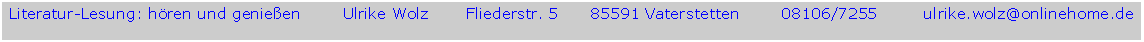 Textfeld: Literatur-Lesung: h�ren und genie�en        Ulrike Wolz       Fliederstr. 5      85591 Vaterstetten        08106/7255         ulrike.wolz@onlinehome.de